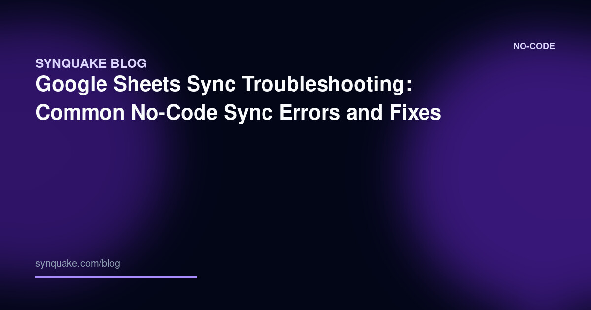 Google Sheets Sync Troubleshooting: Common No-Code Sync Errors and Fixes